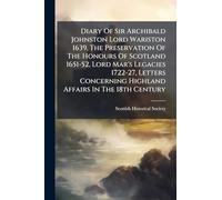 Diary Of Sir Archibald Johnston Lord Wariston 1639, The Preservation Of The Honours Of Scotland 1651-52, Lord Mar's Legacies 1722-27, Letters Concerning Highland Affairs In The 18th Century