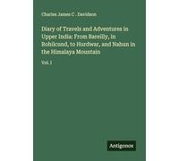 Diary of Travels and Adventures in Upper India: From Bareilly, in Rohilcund, to Hurdwar, and Nahun in the Himalaya Mountain: Vol. I