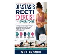 Diastasis Recti Exercise for Everyone: A Complete Guide to Healing Core Separation, Restoring Abdominal Strength, Improving Posture, Supporting Pelvic Floor Health, Reducing Back Pain, and Rebuilding Confidence Through Safe, Progressive Exercise