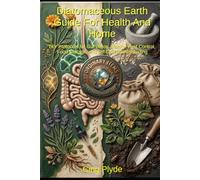 Diatomaceous Earth Guide for Health and Home: DIY Protocols for Gut Detox, Natural Pest Control, Food Storage, and Off-Grid Homesteading