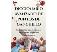 Diccionario avanzado de puntos de ganchillo: Cómo dominar puntos complejos y crear diseños de ganchillo impresionantes