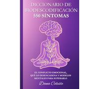 Diccionario de Biodescodificación: 550 Síntomas - El conflicto emocional, qué lo desencadena y modelos mentales para superarlo