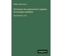 Diccionario de construccion y regimen de la lengua castellana: Tomo Primero: A-B