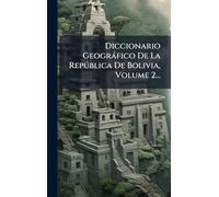 Diccionario Geogràfico De La Repðblica De Bolivia, Volume 2...