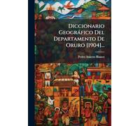 Diccionario Geogràfico Del Departamento De Oruro [1904]...