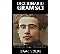 DICCIONARIO GRAMSCI. Un estudio de sus conceptos e ideas más profundos: Antonio Gramsci está en todas partes hoy, y sin embargo, rara vez es comprendido.