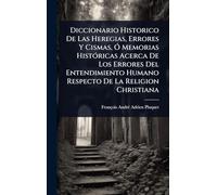 Diccionario Historico De Las Heregias, Errores Y Cismas, Ã" Memorias HistÃ3ricas Acerca De Los Errores Del Entendimiento Humano Respecto De La Religion Christiana
