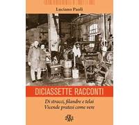 Diciassette racconti. Di stracci, filandre e telai. Vicende pratesi come vere