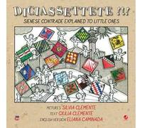 Diciassettete!!! Sienese contrade explained to little ones. Ediz. illustrata