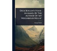 Dick Boulin's Four-in-hand, By The Author Of 'my Neighbour Nellie'