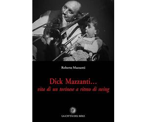 Dick Mazzanti. Vita di un torinese a ritmo di swing