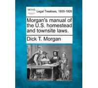 Dick T Morgan Morgan's Manual of the U.S. Homestead and Townsite Law (Tascabile)