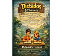 Dictados 5º Primaria: 120 dictados progresivos para trabajar la comprensión lectora, ortografía y vocabulario. Libro completo para trabajar la escritura paso a paso.