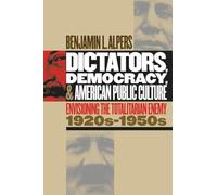 Dictators, Democracy, and American Public Culture: Envisioning the Totalitarian Enemy, 1920s-1950s