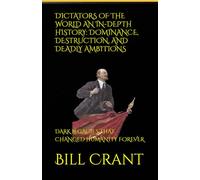 DICTATORS OF THE WORLD AN IN-DEPTH HISTORY: DOMINANCE, DESTRUCTION, AND DEADLY AMBITIONS: DARK LEGACIES THAT CHANGED HUMANITY FOREVER
