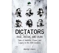 DICTATORS: Rise, Reign, and Ruin: Tales of Ambition, Power, and Legacy in the 20th Century