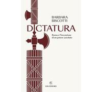 Dictatura. Roma e l'invenzione di un potere assoluto