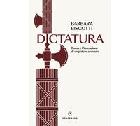 Dictatura. Roma e l'invenzione di un potere assoluto - Biscotti Barbara