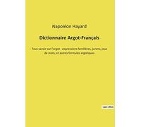 Dictionnaire Argot-Français: Tous savoir sur l'argot : expressions familières, jurons, jeux de mots, et autres formules argotiques