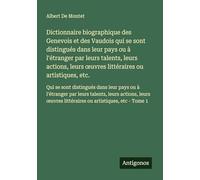 Dictionnaire biographique des Genevois et des Vaudois qui se sont distingués dans leur pays ou à l'étranger par leurs talents, leurs actions, leurs ... littéraires ou artistiques, etc - Tome 1