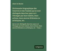 Dictionnaire biographique des Genevois et des Vaudois qui se sont distingués dans leur pays ou à l'étranger par leurs talents, leurs actions, leurs ... littéraires ou artistiques, etc - Tome 1