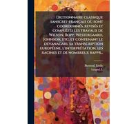 Dictionnaire classique sanscrit-français où sont coordonnés, revisés et complétés les travaux de Wilson, Bopp, Westergaard, Johnson, etc. et contenant ... les racines et de nombreux rappr...