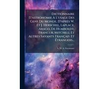 Dictionnaire D'astronomie À L'usage Des Gens Du Monde, D'après W. Et J. Herschel, Laplace, Arago, De Humboldt, Franc ur, Mitchell Et Autres Savants Français Et Étrangers...