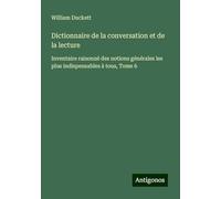 Dictionnaire de la conversation et de la lecture: Inventaire raisonné des notions générales les plus indispensables à tous, Tome 6