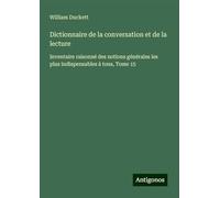 Dictionnaire de la conversation et de la lecture: Inventaire raisonné des notions générales les plus indispensables à tous, Tome 15