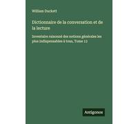 Dictionnaire de la conversation et de la lecture: Inventaire raisonné des notions générales les plus indispensables à tous, Tome 13