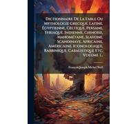 Dictionnaire De La Fable Ou Mythologie Grecque, Latine, Égyptienne, Celtique, Persane, Syriaque, Indienne, Chinoise, MahomÃ(c)tane, Slavone, ... Rabbinique, Cabalistique Etc, Volume 1...