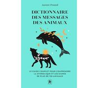 Dictionnaire des messages des animaux: Le guide complet pur comprendre la symbolique et les signes de plus de 150 animaux
