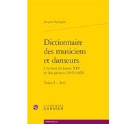 Dictionnaire des musiciens et danseurs: A la cours de Louis XIV et des princes (1643-1661), Tome 1, A-C