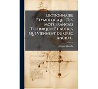 Dictionnaire Étymologique Des Mots Français Techniques Et Autres Qui Viennent Du Grec Ancien...