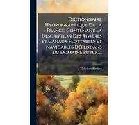 Dictionnaire Hydrographique De La France, Contenant La Description Des Rivières Et Canaux Flottables Et Navigables DÃ(c)pendans Du Domaine Public...