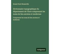 Dictionnaire topographique du département de l'Eure comprenant les noms de lieu anciens et modernes: Comprenant les noms de lieu anciens et modernes