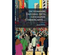 Dictionnaire Universel De La GÃ(c)ographie Commerçante......