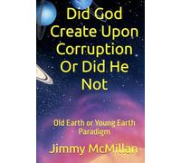 Did God Create Upon Corruption Or Did He Not: Old Earth or Young Earth Paradigm