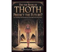 Did the Book of Thoth Predict the Future? Hidden Secrets, Mystical Wisdom, and the Power of Magic: Lost Teachings that Revolutionized Spirituality & Occult Practices