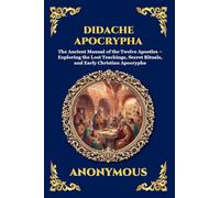 Didache Apocrypha: The Ancient Manual of the Twelve Apostles - Exploring the Lost Teachings, Secret Rituals, and Early Christian Apocrypha: 82