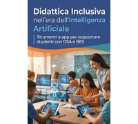 Didattica Inclusiva Nell'Era dell'Intelligenza Artificiale: Strumenti e app per supportare studenti con DSA e BES