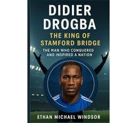 Didier Drogba: The King of Stamford Bridge: The Man Who Conquered and Inspired a Nation