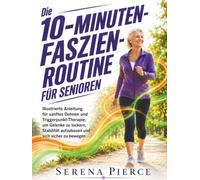 Die 10-Minuten-Faszien-Routine fur Senioren: Illustrierte Anleitung fur sanftes Dehnen und Triggerpunkt-Therapie, um Gelenke zu lockern, Stabilität aufzubauen und sich sicher zu bewegen