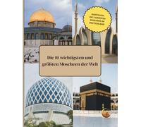Die 10 wichtigsten und größten Moscheen der Welt I Zusätzlich: Die 3 größten Moscheen in Deutschland: Kindgerecht mit Fakten, Geschichten und Bildern ... für kleine Muslime , Islam einfach erklärt