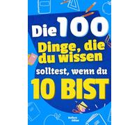 Die 100 Dinge, die du wissen solltest, wenn du 10 bist: Kinderbuch ab 10 Jahren über das Leben - ideales Geschenk für Jungen und Mädchen, lustiges und ... zu Alltag, Freundschaft und Selbstvertrauen
