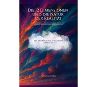 Die 12 Dimensionen und die Natur der Realität: Ich hatte Fragen, für die es keine Antworten gab - also habe ich beschlossen, selbst zu suchen