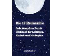 Die 12 Rauhnächte: Dein kompaktes Praxis-Workbook für Loslassen, Klarheit und Neubeginn: Mit täglichen Impulsen, Journalseiten und einer Orakel-Übersicht - kompakt, modern und intuitiv anwendbar.
