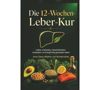 Die 12-Wochen-Leber-Kur: Leber entlasten, Gewohnheiten verändern und langfristig gesünder leben - ohne Detox-Mythen und Wundermittel