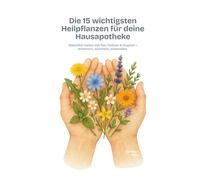 Die 15 wichtigsten Heilpflanzen für deine Hausapotheke: Natürlich heilen mit Tee, Tinktur & Oxymel - erkennen, sammeln, anwenden