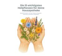 Die 15 wichtigsten Heilpflanzen für deine Hausapotheke: Natürlich heilen mit Tee, Tinktur & Oxymel - erkennen, sammeln, anwenden